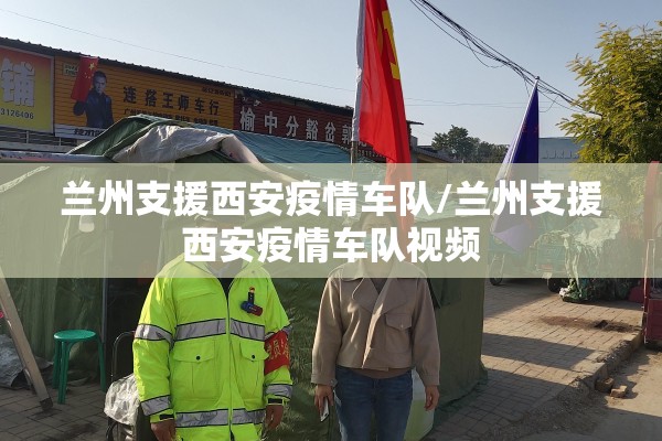 兰州支援西安疫情车队/兰州支援西安疫情车队视频