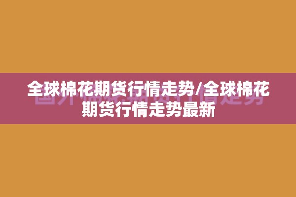 全球棉花期货行情走势/全球棉花期货行情走势最新 全球棉花期货行情走势/全球棉花期货行情走势最新