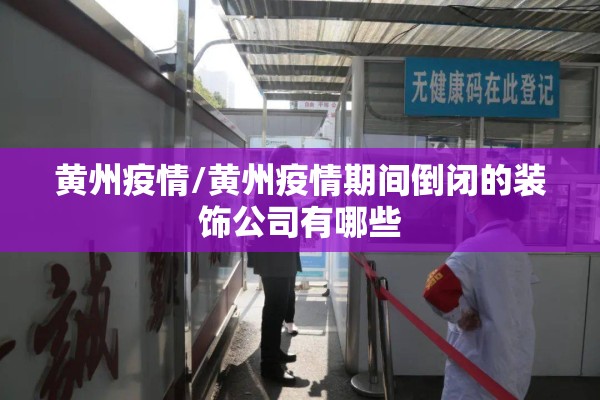 黄州疫情/黄州疫情期间倒闭的装饰公司有哪些