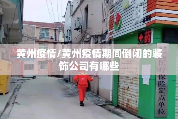 黄州疫情/黄州疫情期间倒闭的装饰公司有哪些