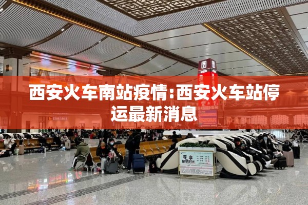 西安火车南站疫情:西安火车站停运最新消息