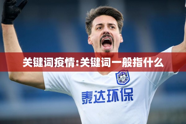 关键词疫情:关键词一般指什么 关键词疫情:关键词一般指什么