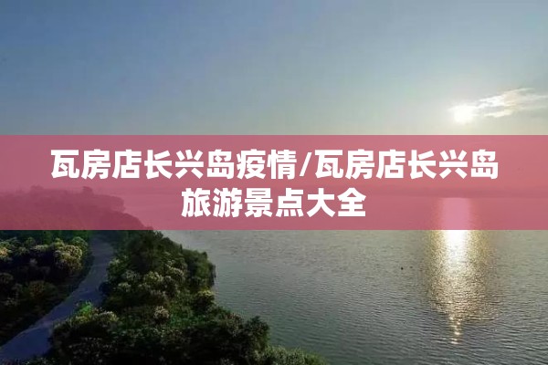 瓦房店长兴岛疫情/瓦房店长兴岛旅游景点大全