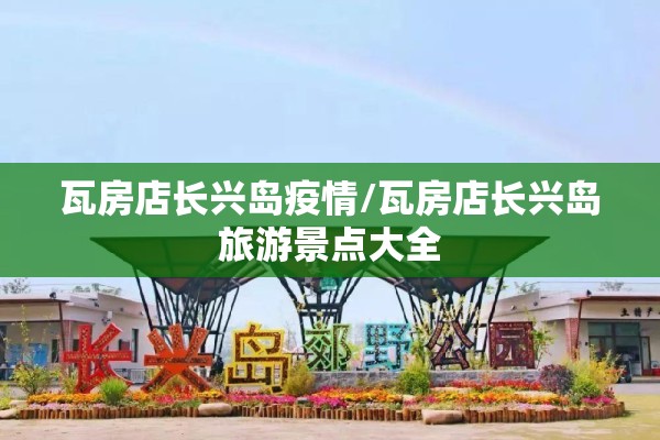 瓦房店长兴岛疫情/瓦房店长兴岛旅游景点大全 瓦房店长兴岛疫情/瓦房店长兴岛旅游景点大全