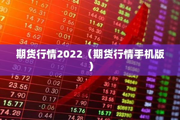 期货行情2022（期货行情手机版）