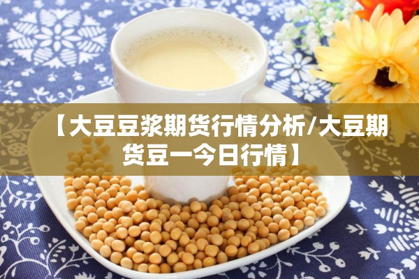【大豆豆浆期货行情分析/大豆期货豆一今日行情】