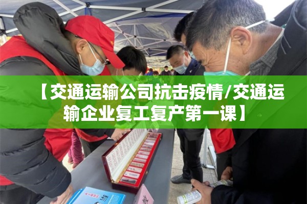 【交通运输公司抗击疫情/交通运输企业复工复产第一课】