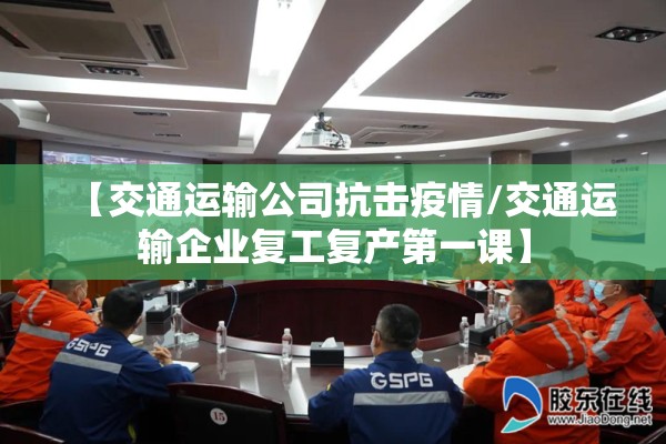 【交通运输公司抗击疫情/交通运输企业复工复产第一课】