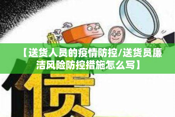 【送货人员的疫情防控/送货员廉洁风险防控措施怎么写】