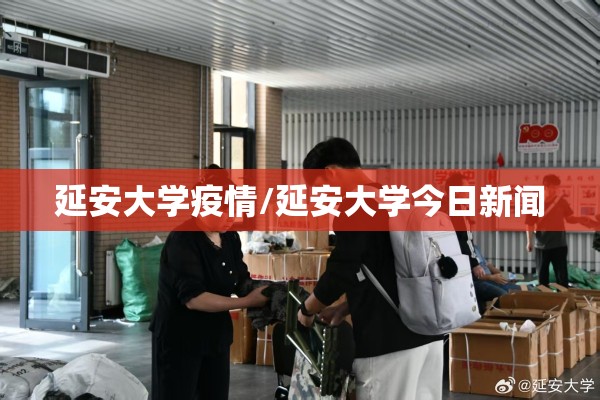 延安大学疫情/延安大学今日新闻 延安大学疫情/延安大学今日新闻