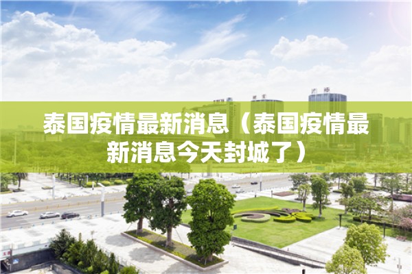 泰国疫情最新消息（泰国疫情最新消息今天封城了）
