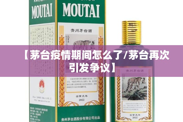【茅台疫情期间怎么了/茅台再次引发争议】 【茅台疫情期间怎么了/茅台再次引发争议】