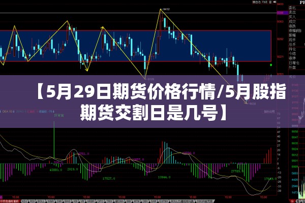 【5月29日期货价格行情/5月股指期货交割日是几号】