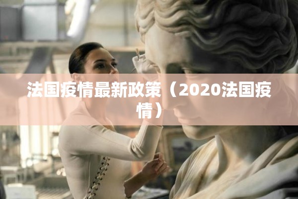 法国疫情最新政策(2020法国疫情) 法国疫情最新政策(2020法国疫情)