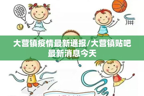 大营镇疫情最新通报/大营镇贴吧最新消息今天