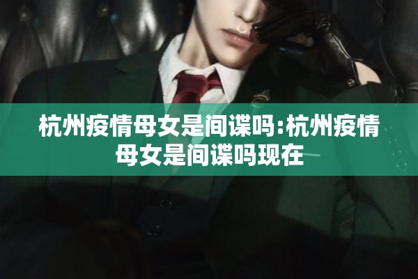 杭州疫情母女是间谍吗:杭州疫情母女是间谍吗现在