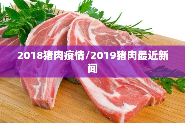 2018猪肉疫情/2019猪肉最近新闻