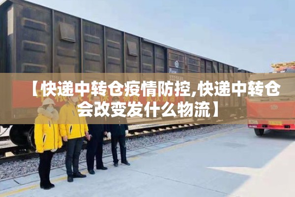 【快递中转仓疫情防控,快递中转仓会改变发什么物流】