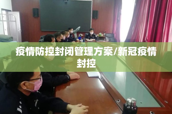 疫情防控封闭管理方案/新冠疫情封控