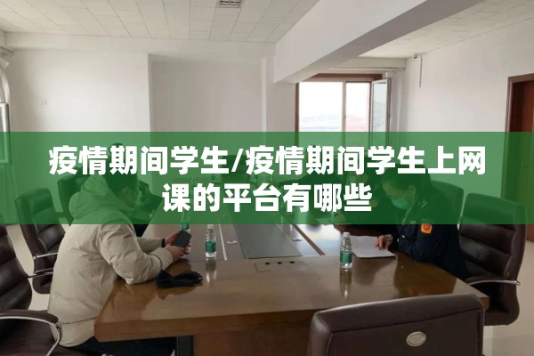 疫情期间学生/疫情期间学生上网课的平台有哪些