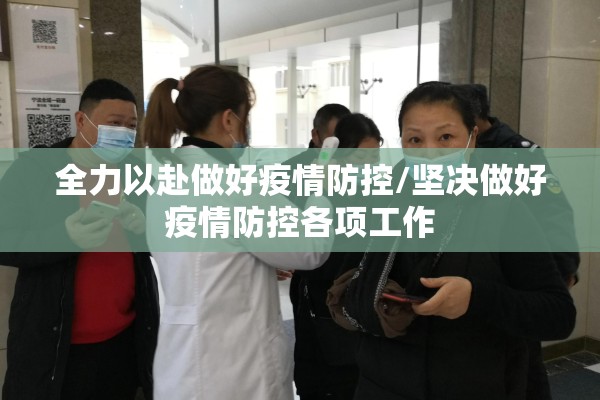 全力以赴做好疫情防控/坚决做好疫情防控各项工作 全力以赴做好疫情防控/坚决做好疫情防控各项工作