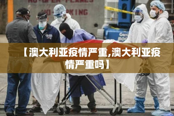 【澳大利亚疫情严重,澳大利亚疫情严重吗】