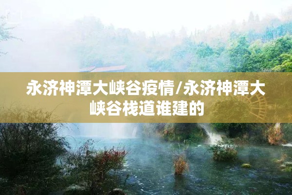 永济神潭大峡谷疫情/永济神潭大峡谷栈道谁建的