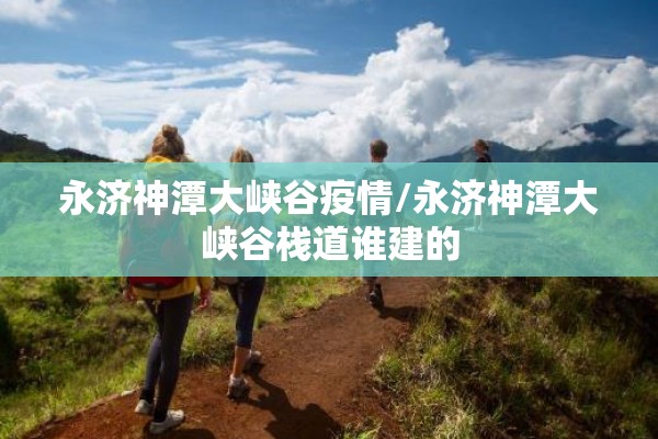 永济神潭大峡谷疫情/永济神潭大峡谷栈道谁建的