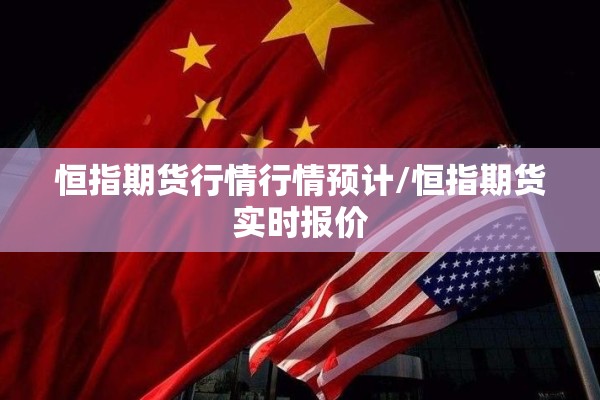 恒指期货行情行情预计/恒指期货实时报价
