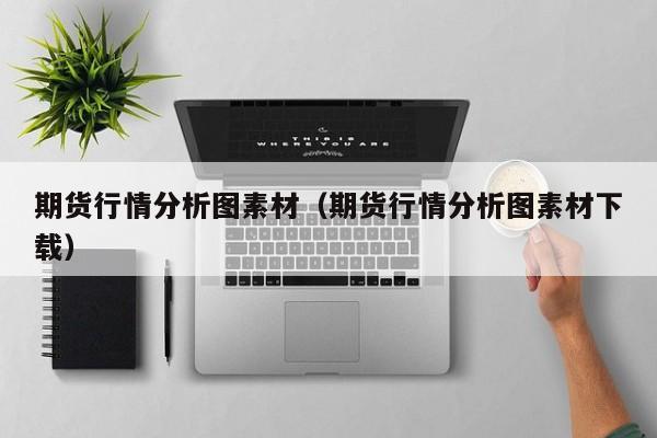 期货行情分析图素材(期货行情分析图素材下载)