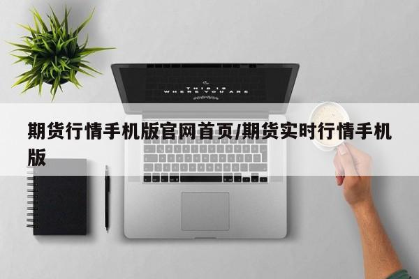 期货行情手机版官网首页/期货实时行情手机版
