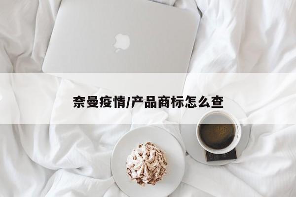 奈曼疫情/产品商标怎么查