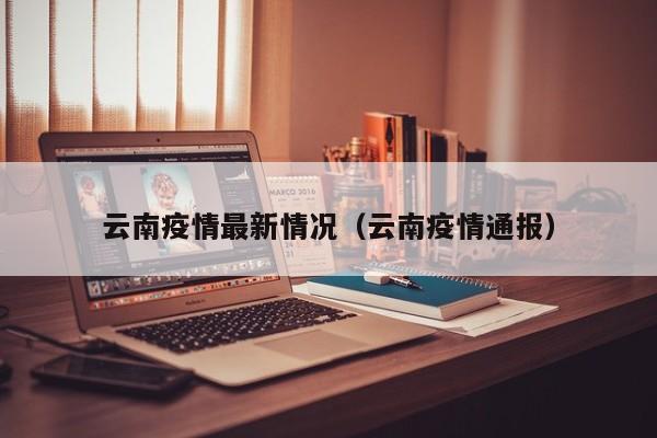 云南疫情最新情况(云南疫情通报)