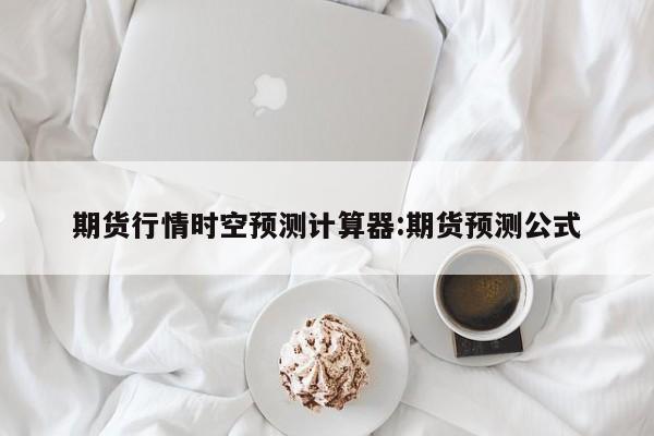 期货行情时空预测计算器:期货预测公式