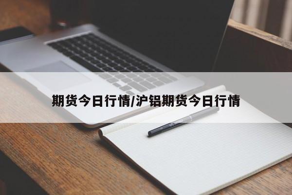 期货今日行情/沪铝期货今日行情