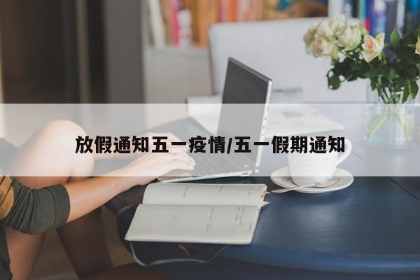 放假通知五一疫情/五一假期通知