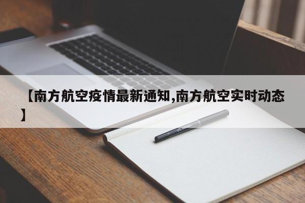 【南方航空疫情最新通知,南方航空实时动态】