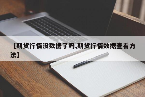 【期货行情没数据了吗,期货行情数据查看方法】