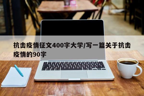 抗击疫情征文400字大学/写一篇关于抗击疫情的90字