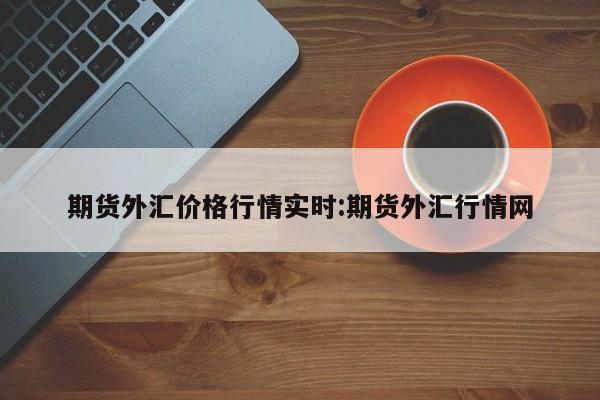 期货外汇价格行情实时:期货外汇行情网