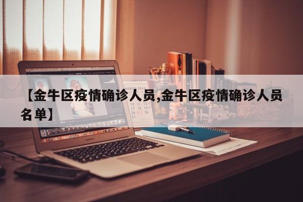 【金牛区疫情确诊人员,金牛区疫情确诊人员名单】