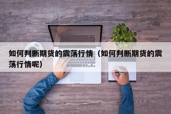 如何判断期货的震荡行情(如何判断期货的震荡行情呢)