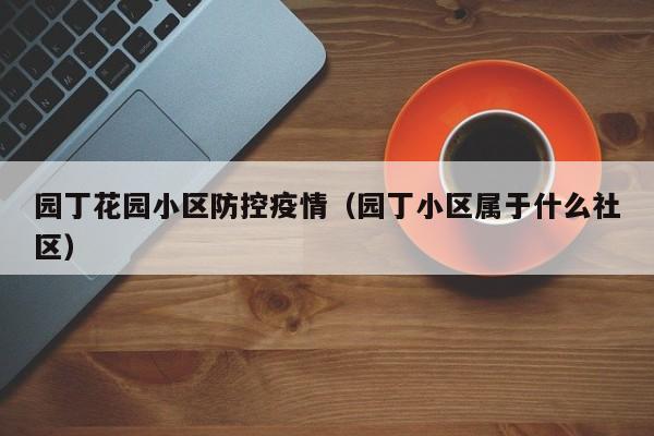 园丁花园小区防控疫情(园丁小区属于什么社区)