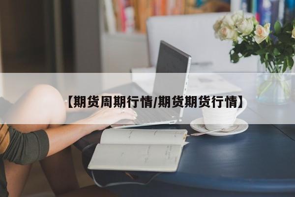 【期货周期行情/期货期货行情】