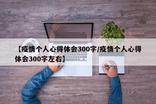 【疫情个人心得体会300字/疫情个人心得体会300字左右】