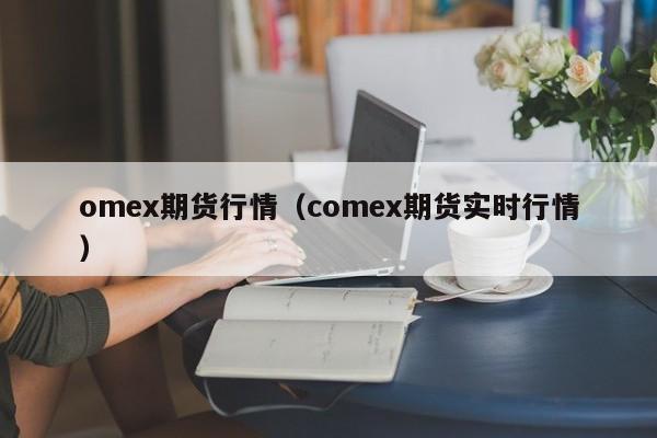 omex期货行情（comex期货实时行情）