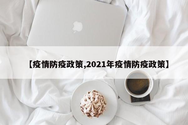 【疫情防疫政策,2021年疫情防疫政策】