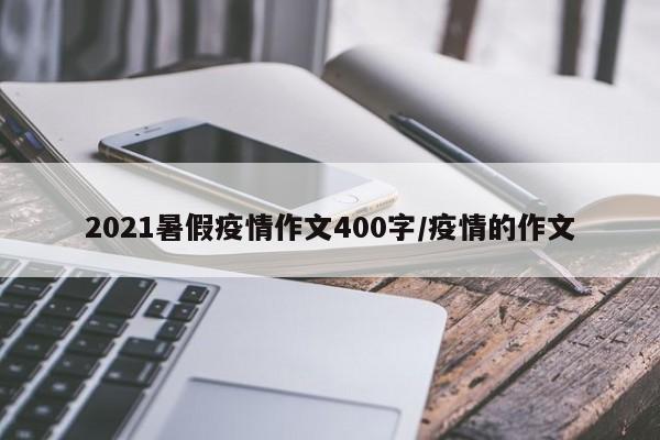 2021暑假疫情作文400字/疫情的作文