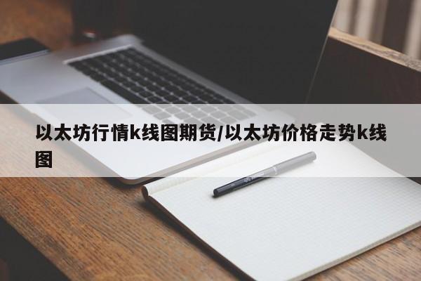 以太坊行情k线图期货/以太坊价格走势k线图
