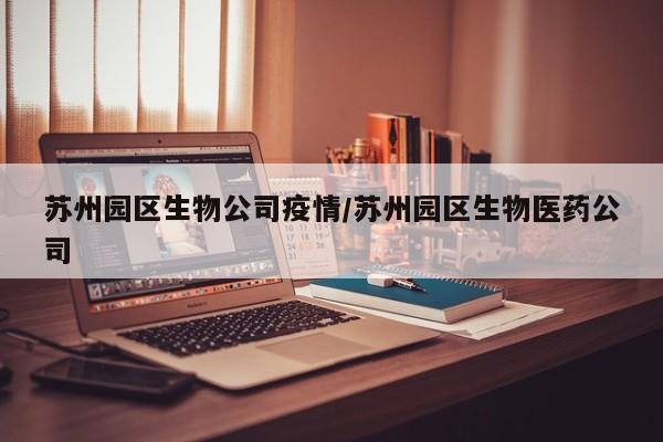 苏州园区生物公司疫情/苏州园区生物医药公司